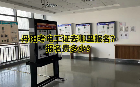 丹阳考电工证去哪里报名？报名费多少？