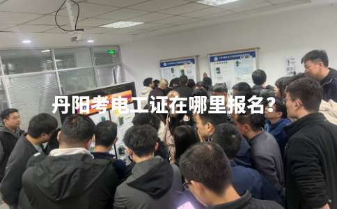 丹阳考电工证在哪里报名？