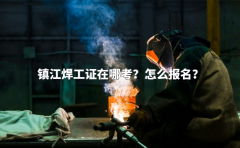 镇江焊工证在哪考？怎么报名？