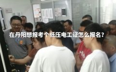 在丹阳想报考个低压电工证怎么报名？