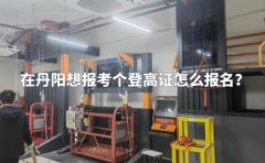 在丹阳想报考个登高证怎么报名？